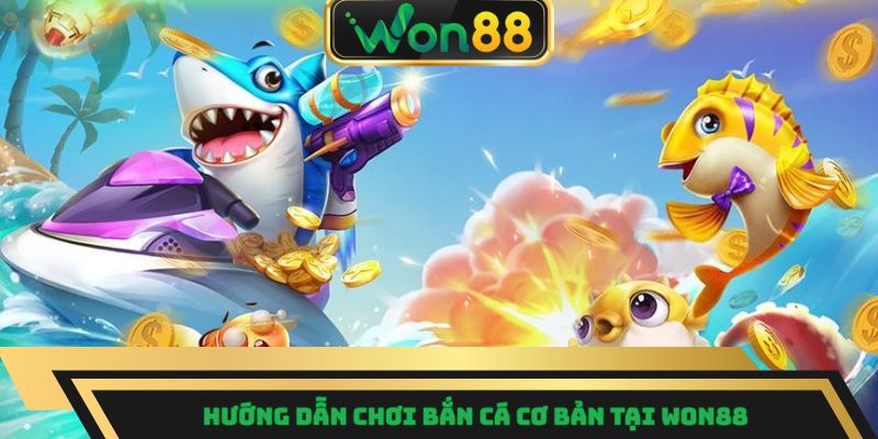 Hướng dẫn chơi bắn cá cơ bản tại Won88